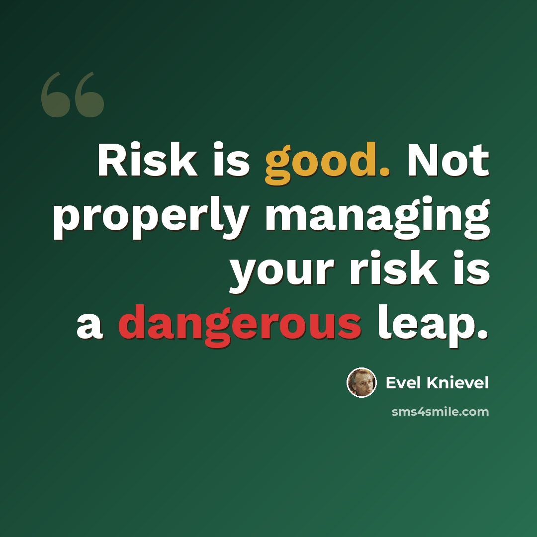 “Risk is good. Not properly managing your risk is a dangerous leap.” quote by Evel Knievel