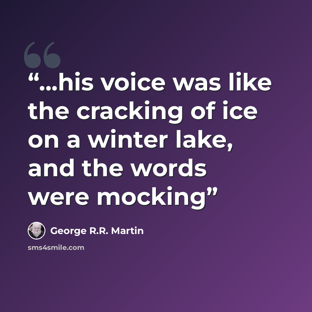 “...his voice was like the cracking of ice on a winter lake, and the words were mocking” quote by George R.R. Martin