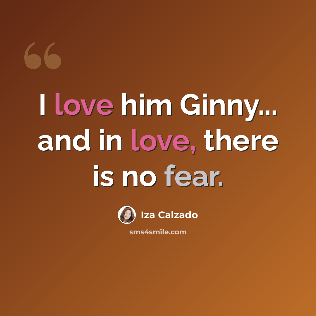 “I love him Ginny... and in love, there is no fear.” quote by Iza Calzado