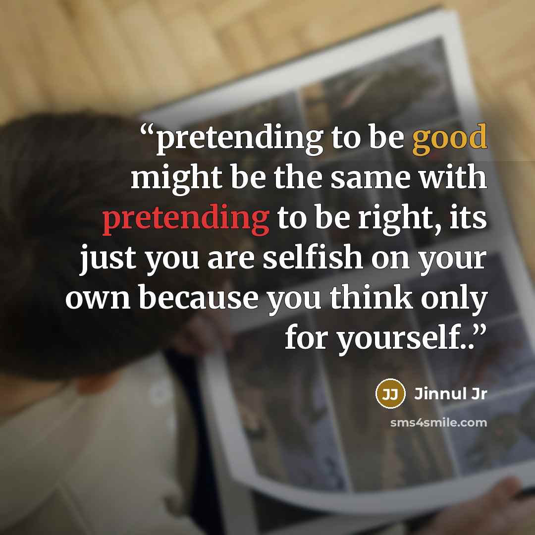 “pretending to be good might be the same with pretending to be right, its just you are selfish on your own because you think only for yourself..” quote by Jinnul Jr