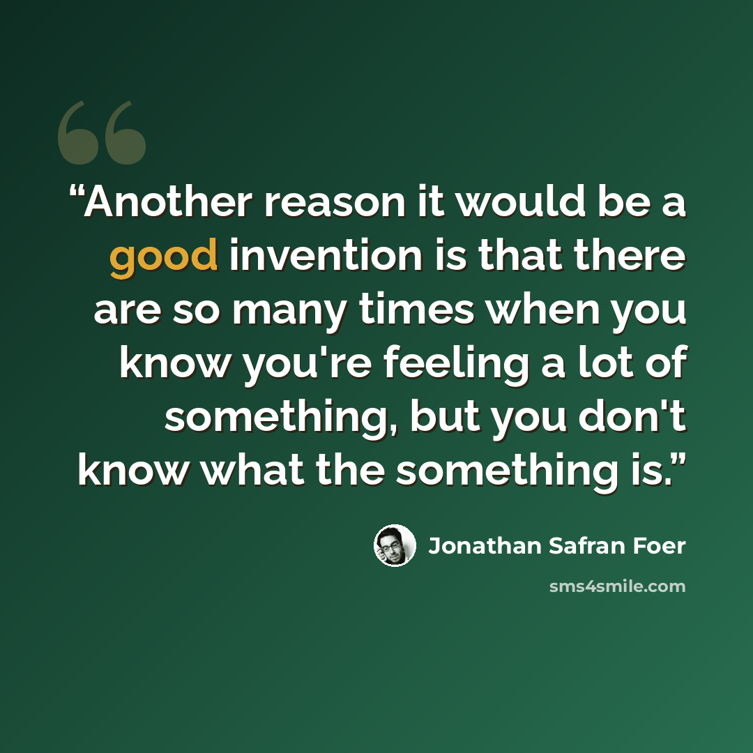 “Another reason it would be a good invention is that there are so many times when you know you're feeling a lot of something, but you don't know what the something is.” quote by Jonathan Safran Foer