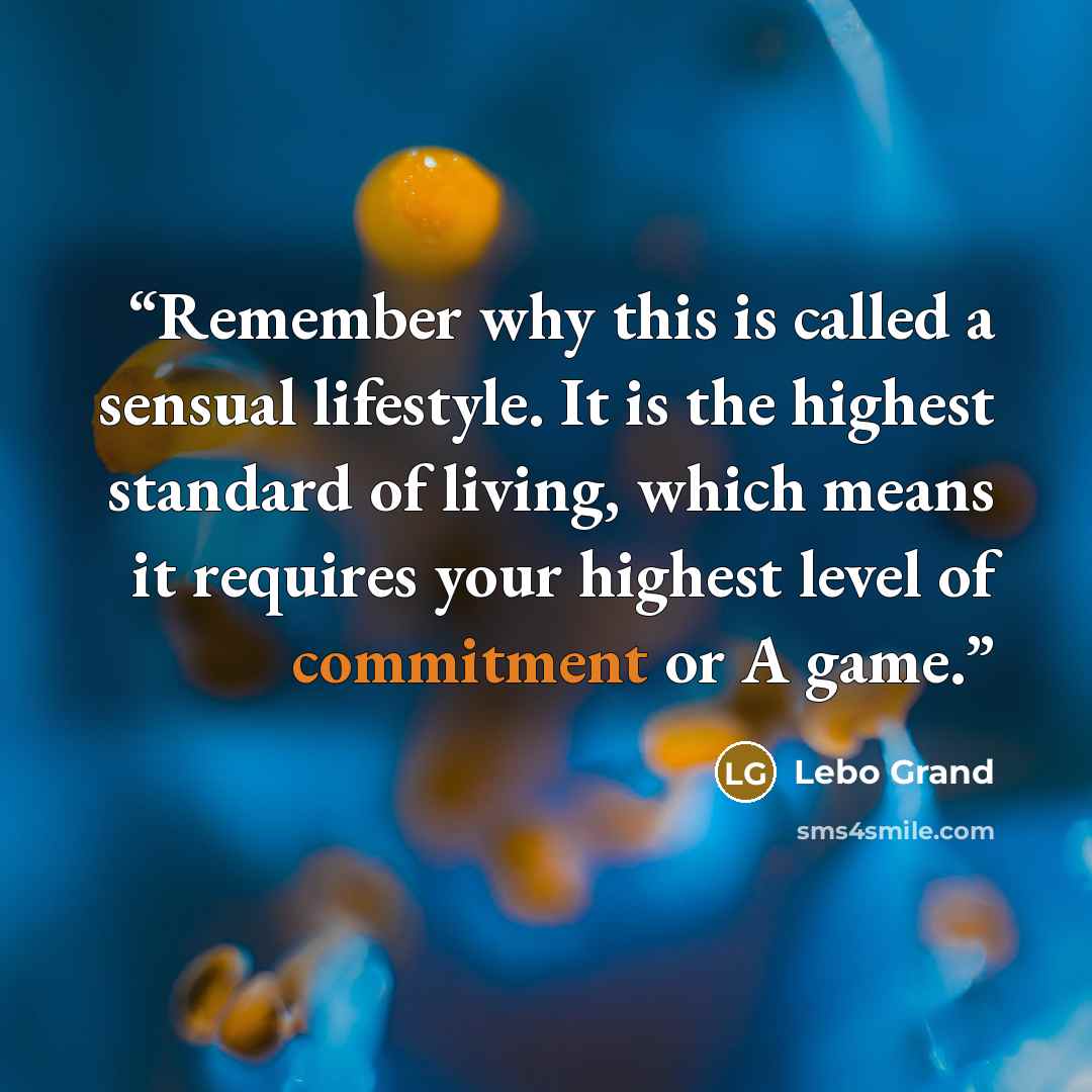 “Remember why this is called a sensual lifestyle. It is the highest standard of living, which means it requires your highest level of commitment or A game.” quote by Lebo Grand