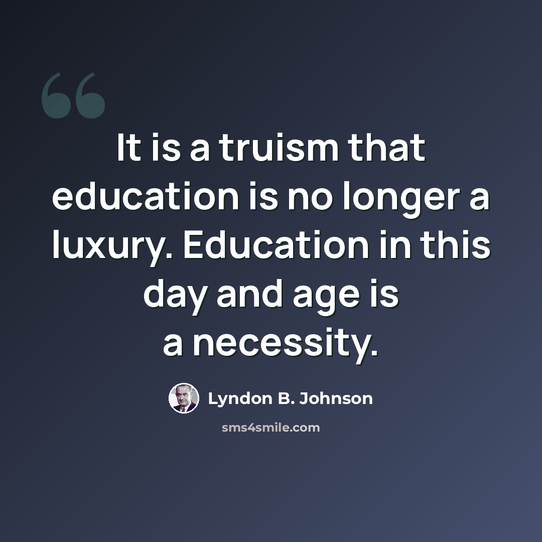 “It is a truism that education is no longer a luxury. Education in this day and age is a necessity.” quote by Lyndon B. Johnson