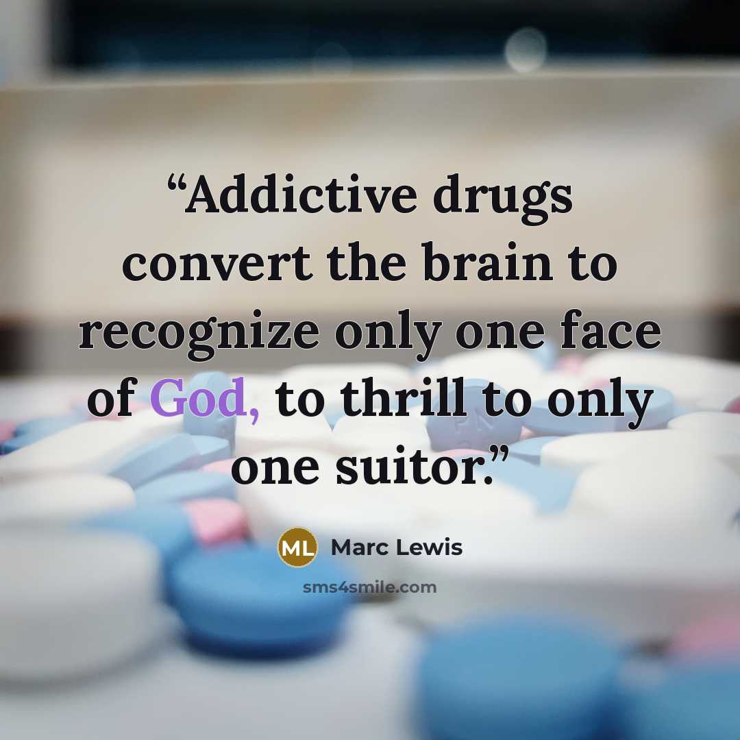 “Addictive drugs convert the brain to recognize only one face of God, to thrill to only one suitor.” quote by Marc Lewis