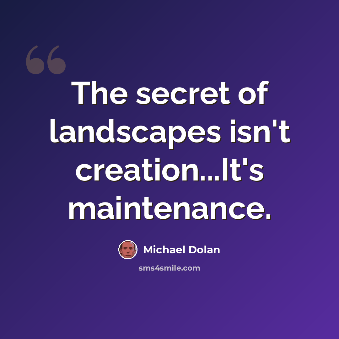 “The secret of landscapes isn't creation...It's maintenance.” quote by Michael Dolan
