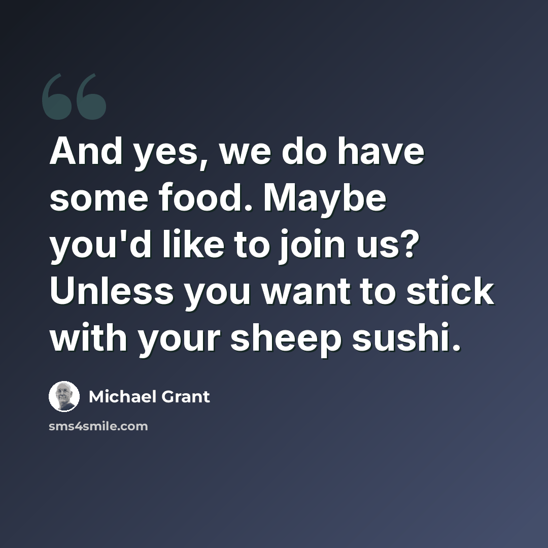 “And yes, we do have some food. Maybe you'd like to join us? Unless you want to stick with your sheep sushi.” quote by Michael Grant