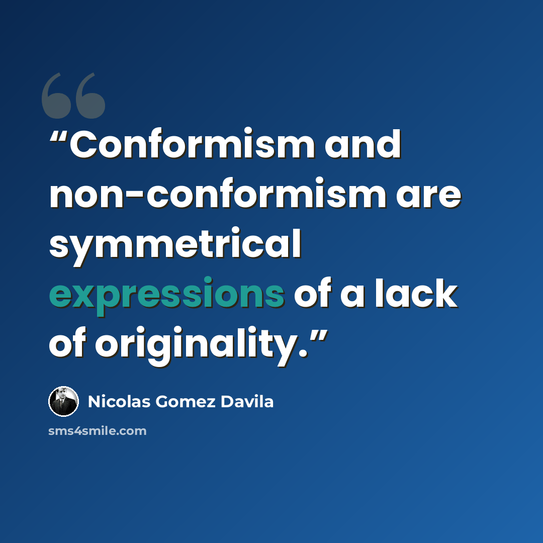 “Conformism and non-conformism are symmetrical expressions of a lack of originality.” quote by Nicolás Gómez Dávila