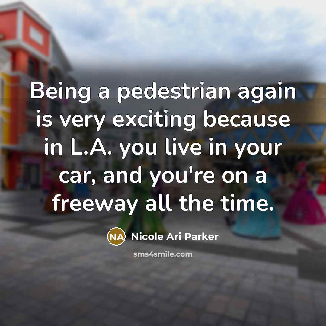 “Being a pedestrian again is very exciting because in L.A. you live in your car, and you're on a freeway all the time.” quote by Nicole Ari Parker