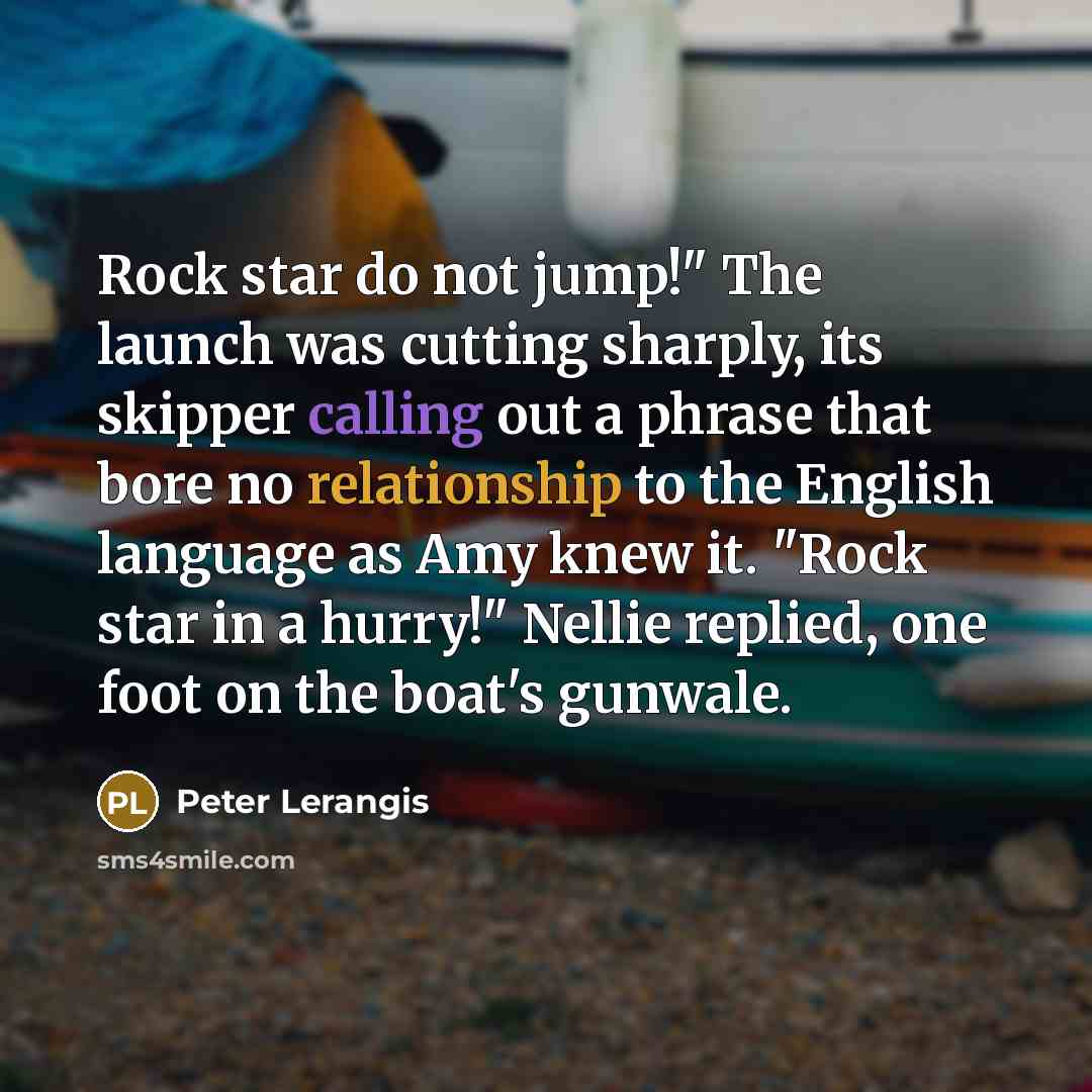 “Rock star do not jump!" The launch was cutting sharply, its skipper calling out a phrase that bore no relationship to the English language as Amy knew it. "Rock star in a hurry!" Nellie replied, one foot on the boat's gunwale.” quote by Peter Lerangis