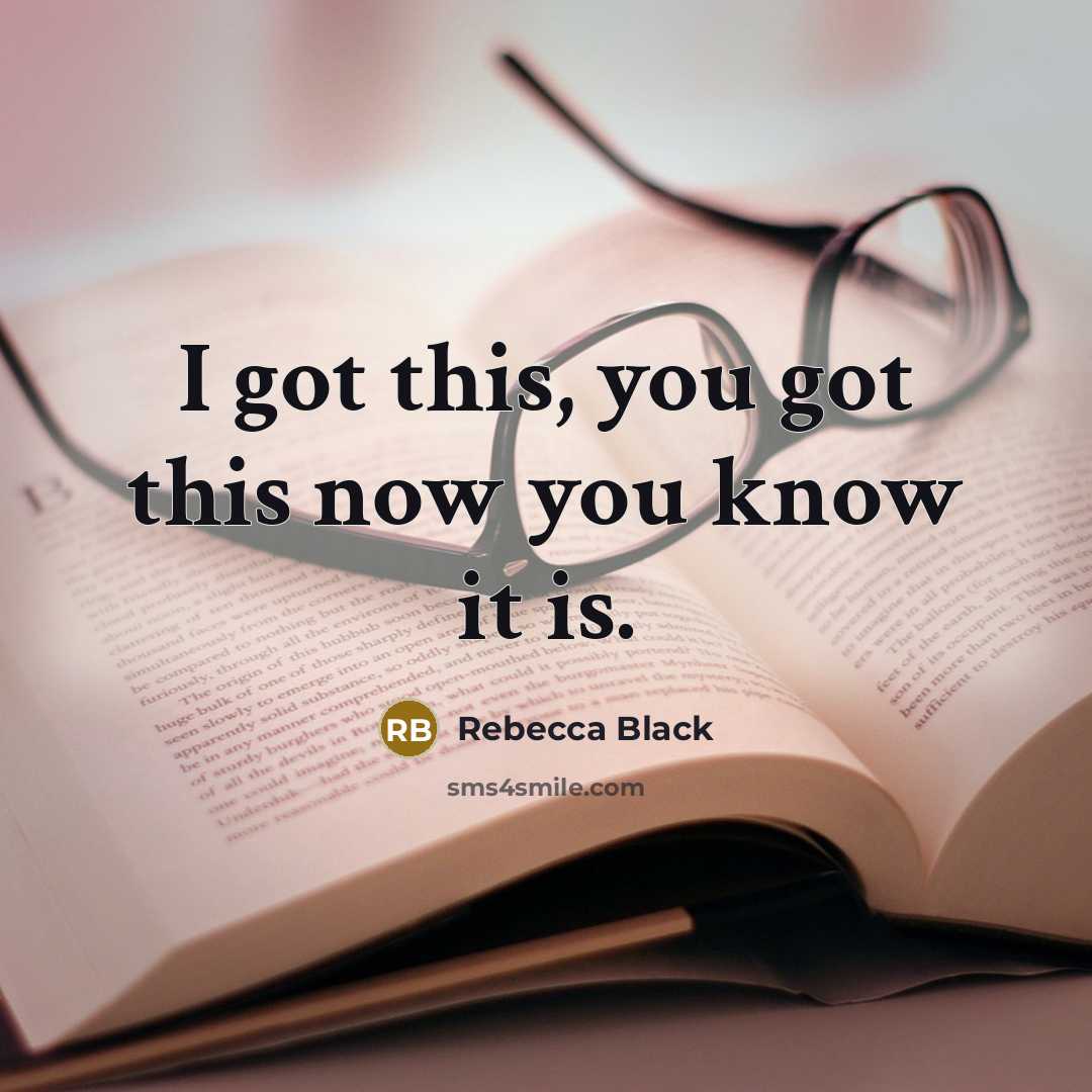 “I got this, you got this now you know it is.” quote by Rebecca Black