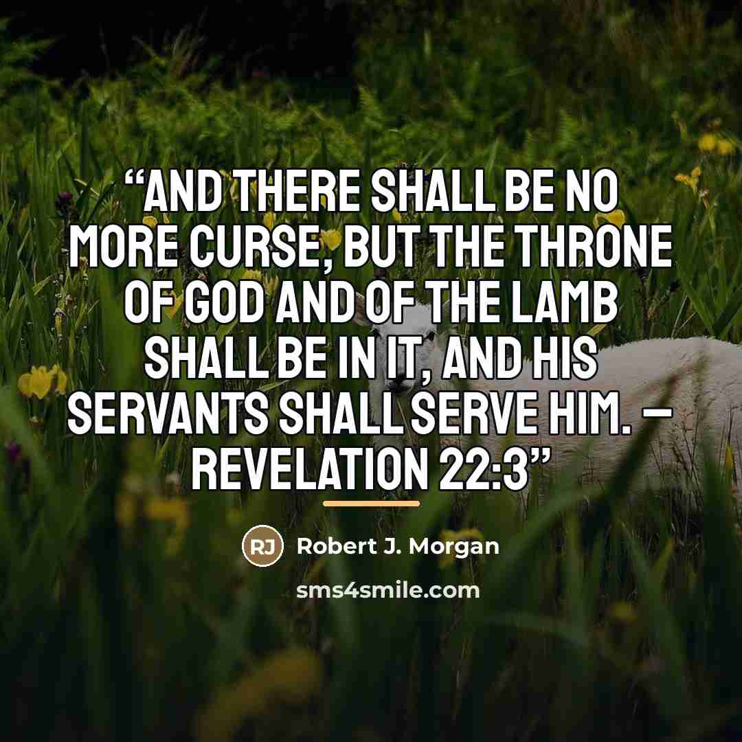 “And there shall be no more curse, but the throne of God and of the Lamb shall be in it, and His servants shall serve Him. – Revelation 22:3” quote by Robert J. Morgan