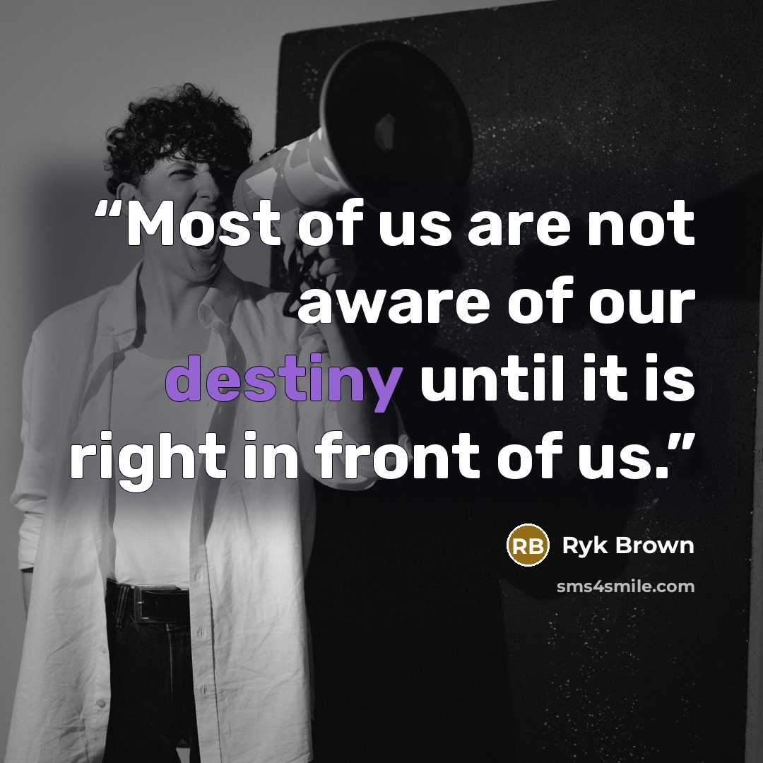“Most of us are not aware of our destiny until it is right in front of us.” quote by Ryk Brown