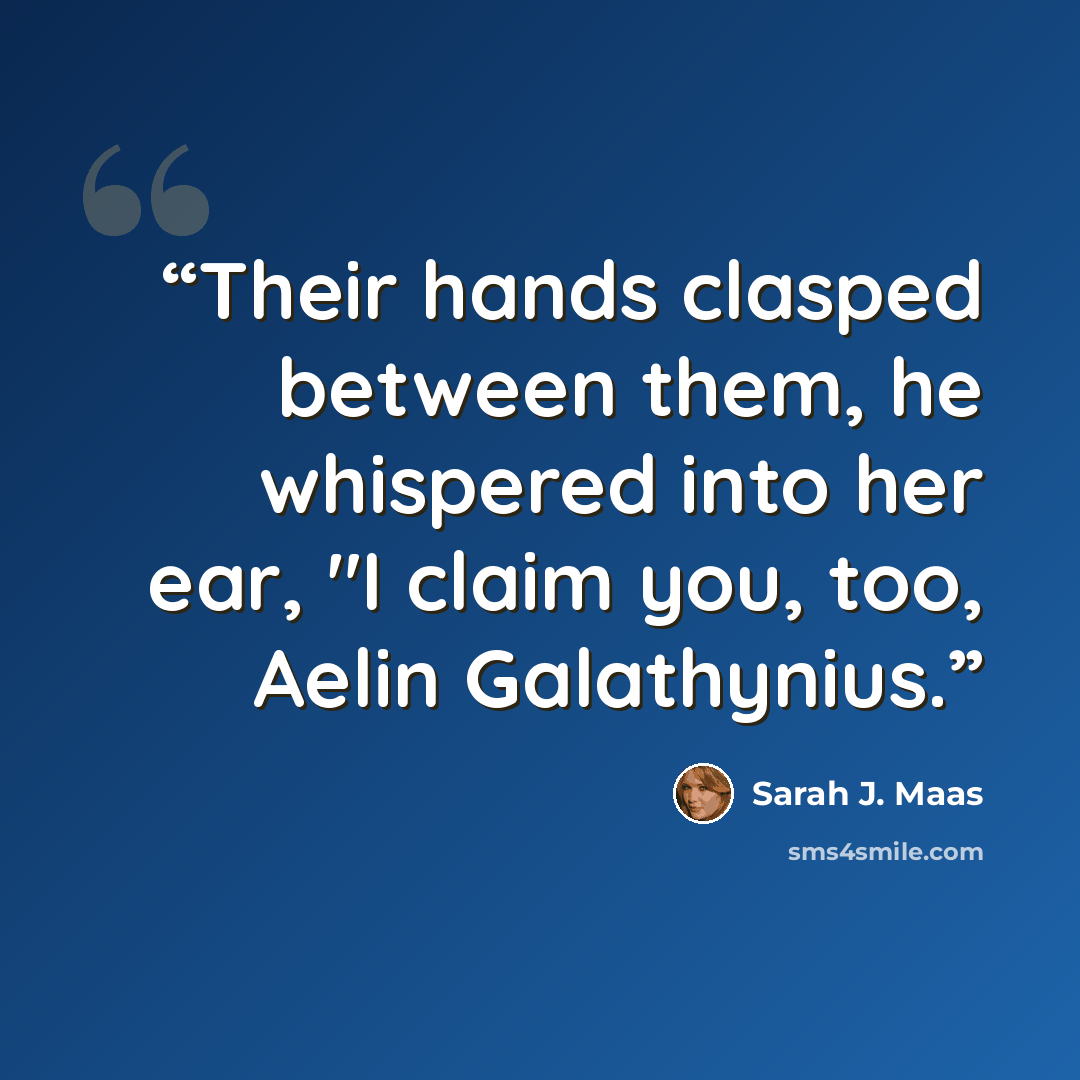 “Their hands clasped between them, he whispered into her ear, "I claim you, too, Aelin Galathynius.” quote by Sarah J. Maas