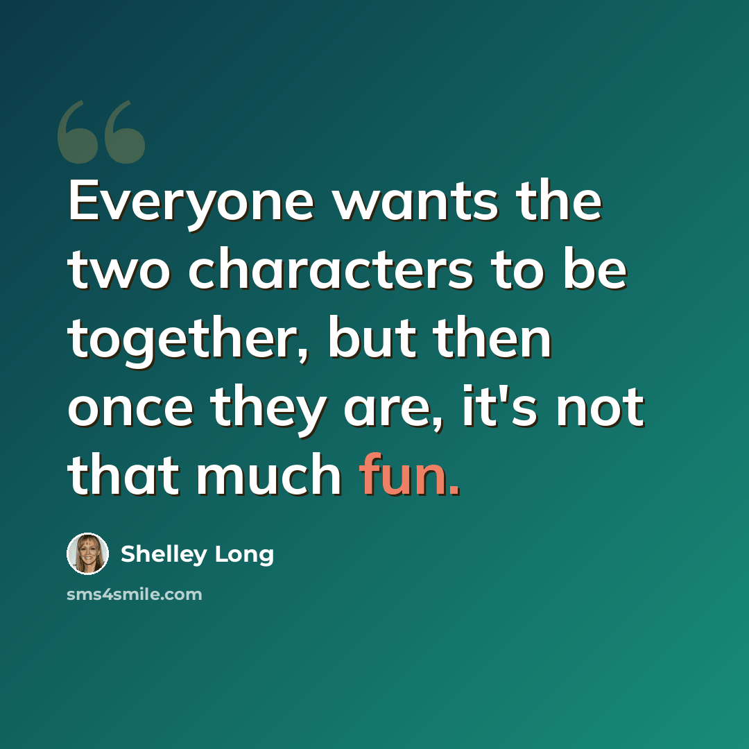 “Everyone wants the two characters to be together, but then once they are, it's not that much fun.” quote by Shelley Long