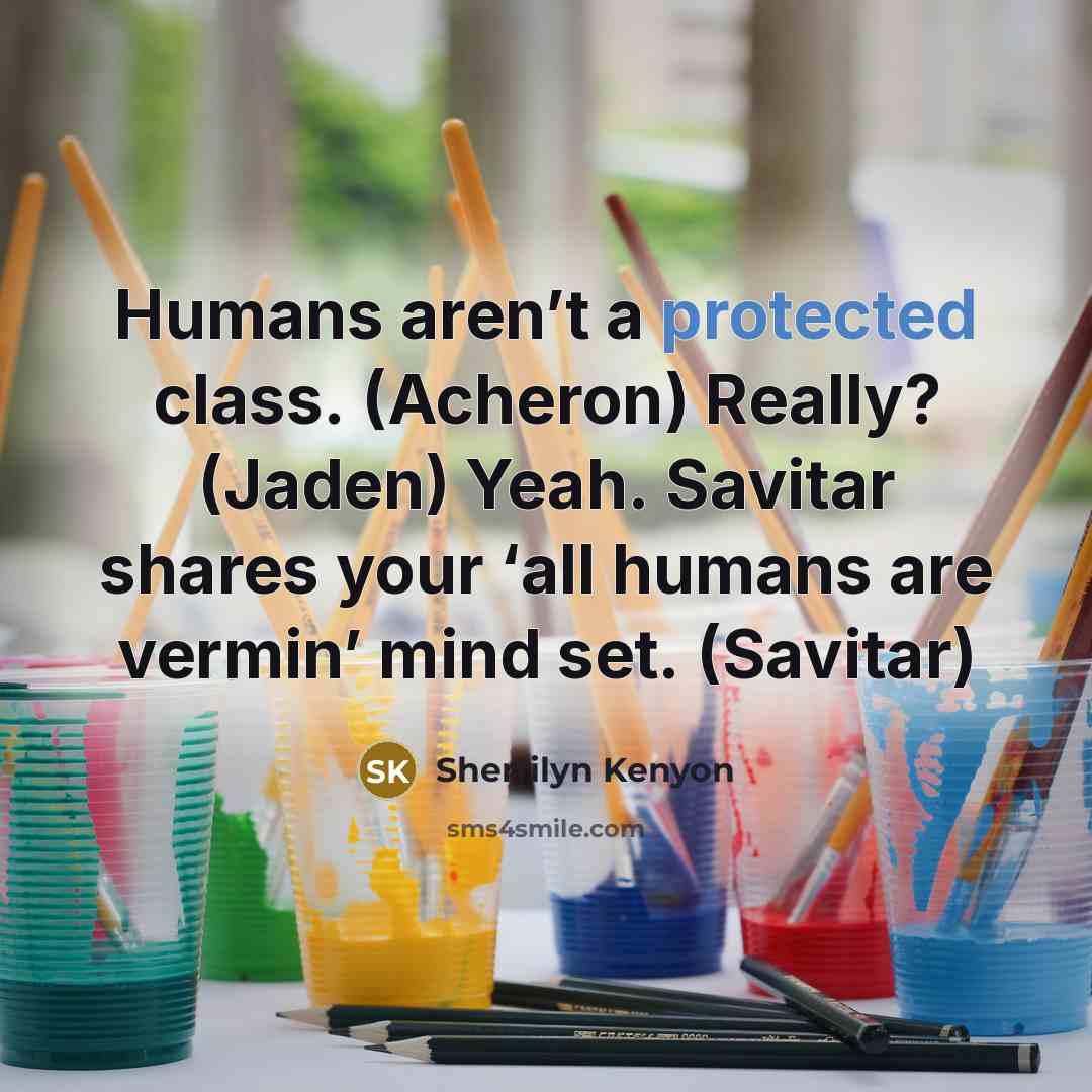 “Humans aren’t a protected class. (Acheron) Really? (Jaden) Yeah. Savitar shares your ‘all humans are vermin’ mind set. (Savitar)” quote by Sherrilyn Kenyon