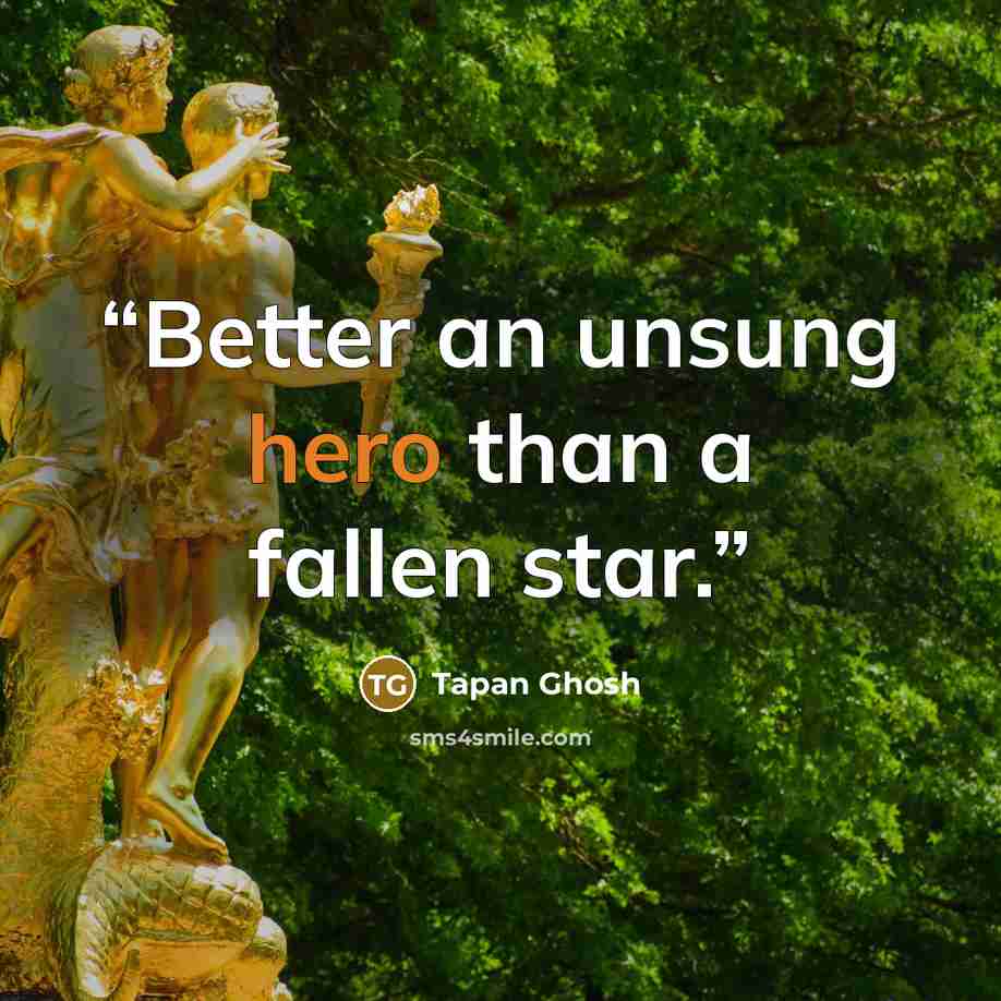 “Better an unsung hero than a fallen star.” quote by Tapan Ghosh