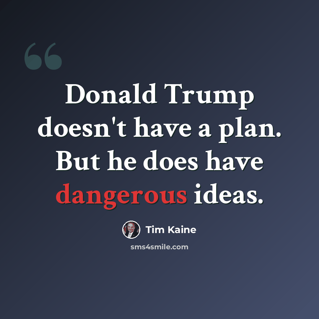 “Donald Trump doesn't have a plan. But he does have dangerous ideas.” quote by Tim Kaine