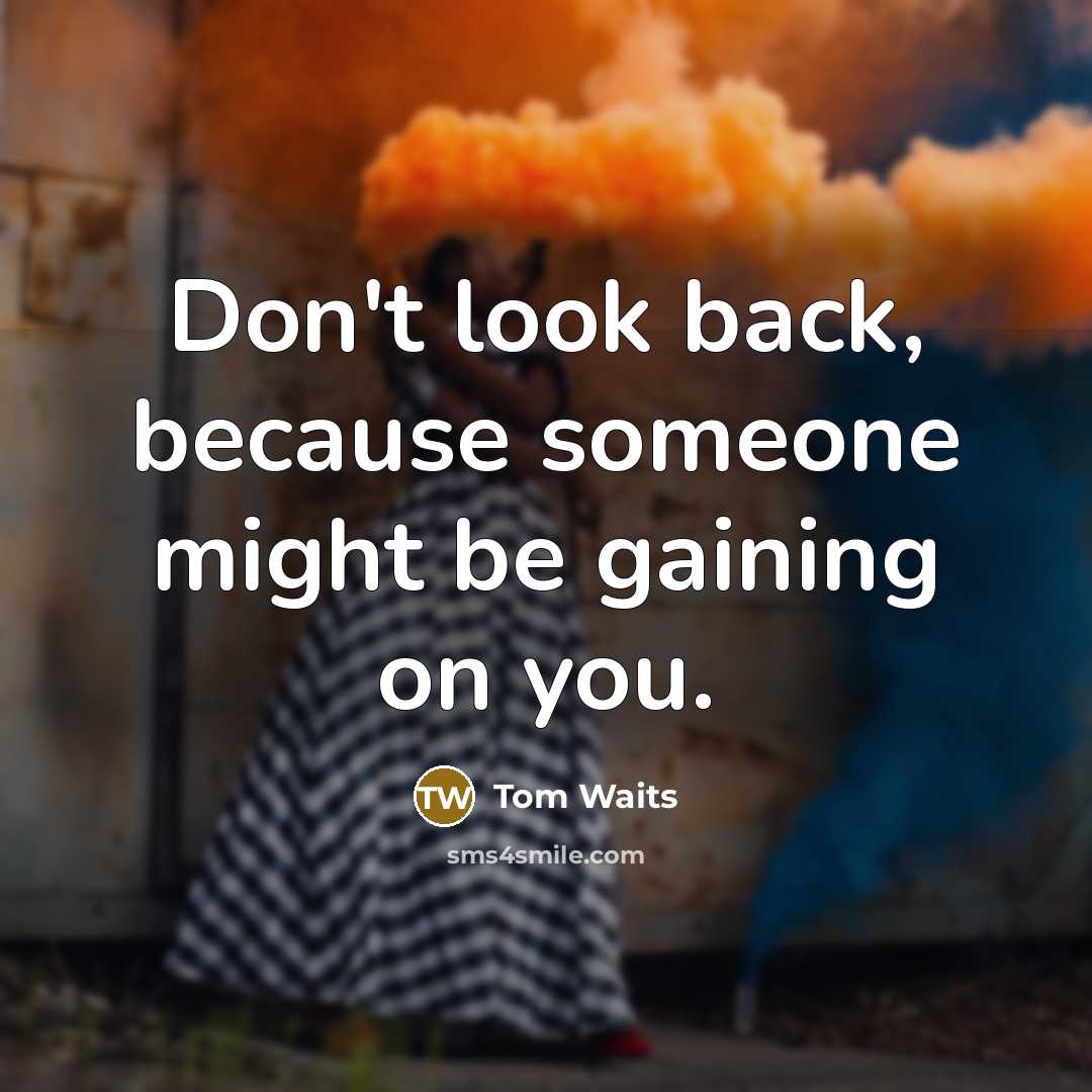 “Don't look back, because someone might be gaining on you.” quote by Tom Waits