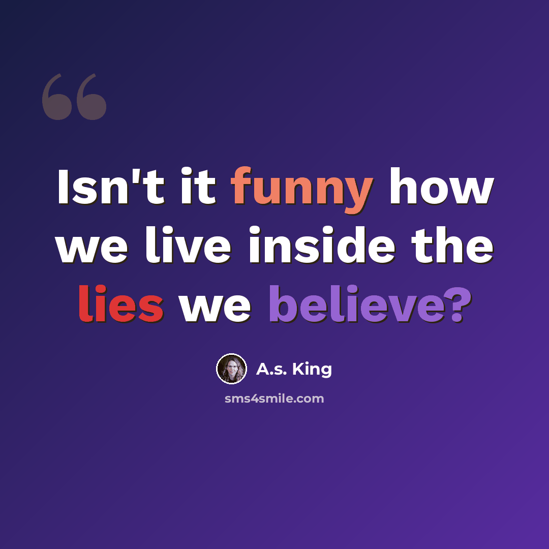 “Isn't it funny how we live inside the lies we believe?” quote by A.S. King