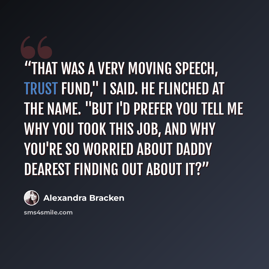 “That was a very moving speech, Trust Fund," I said. He flinched at the name. "But I'd prefer you tell me why you took this job, and why you're so worried about Daddy Dearest finding out about it?” quote by Alexandra Bracken
