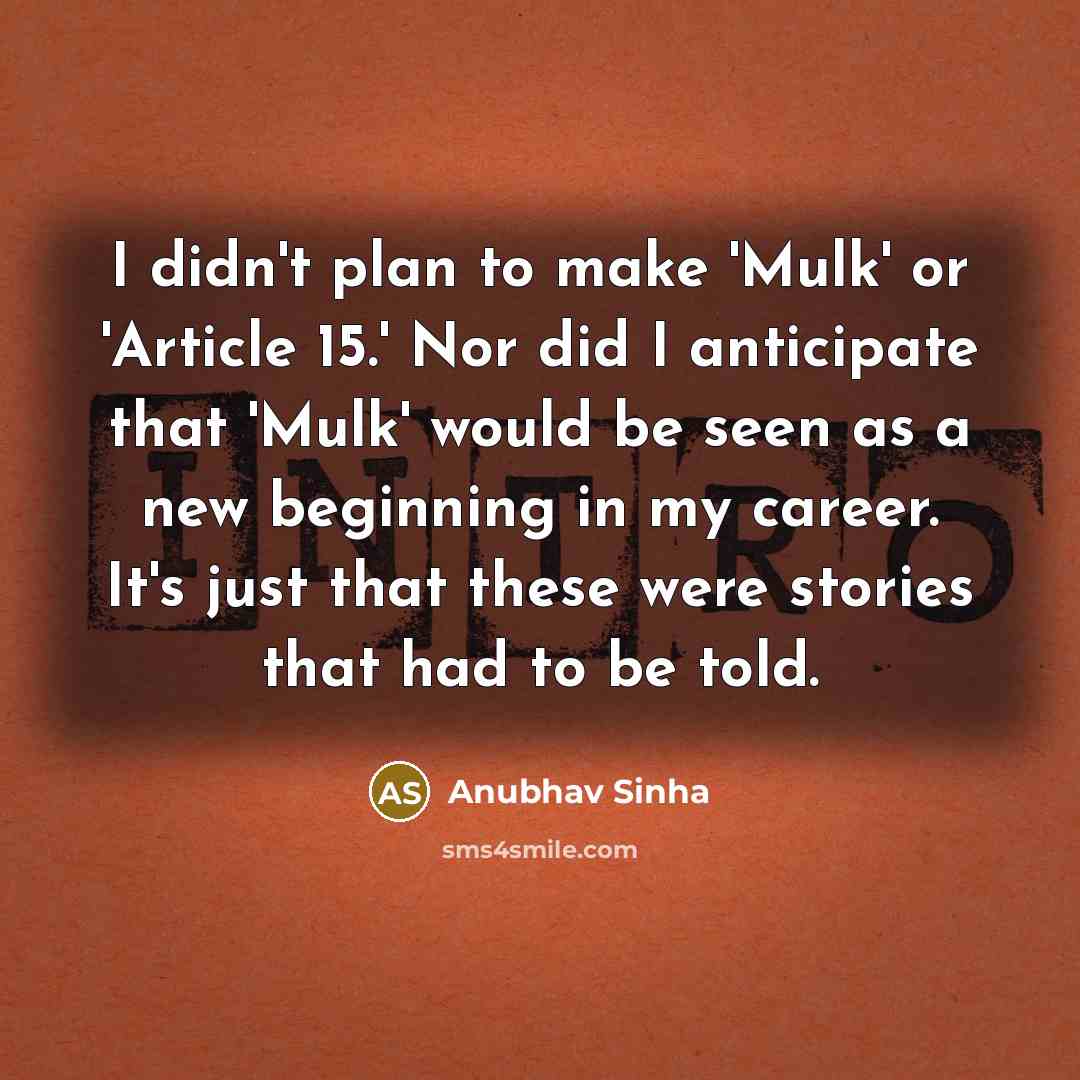 “I didn't plan to make 'Mulk' or 'Article 15.' Nor did I anticipate that 'Mulk' would be seen as a new beginning in my career. It's just that these were stories that had to be told.” quote by Anubhav Sinha