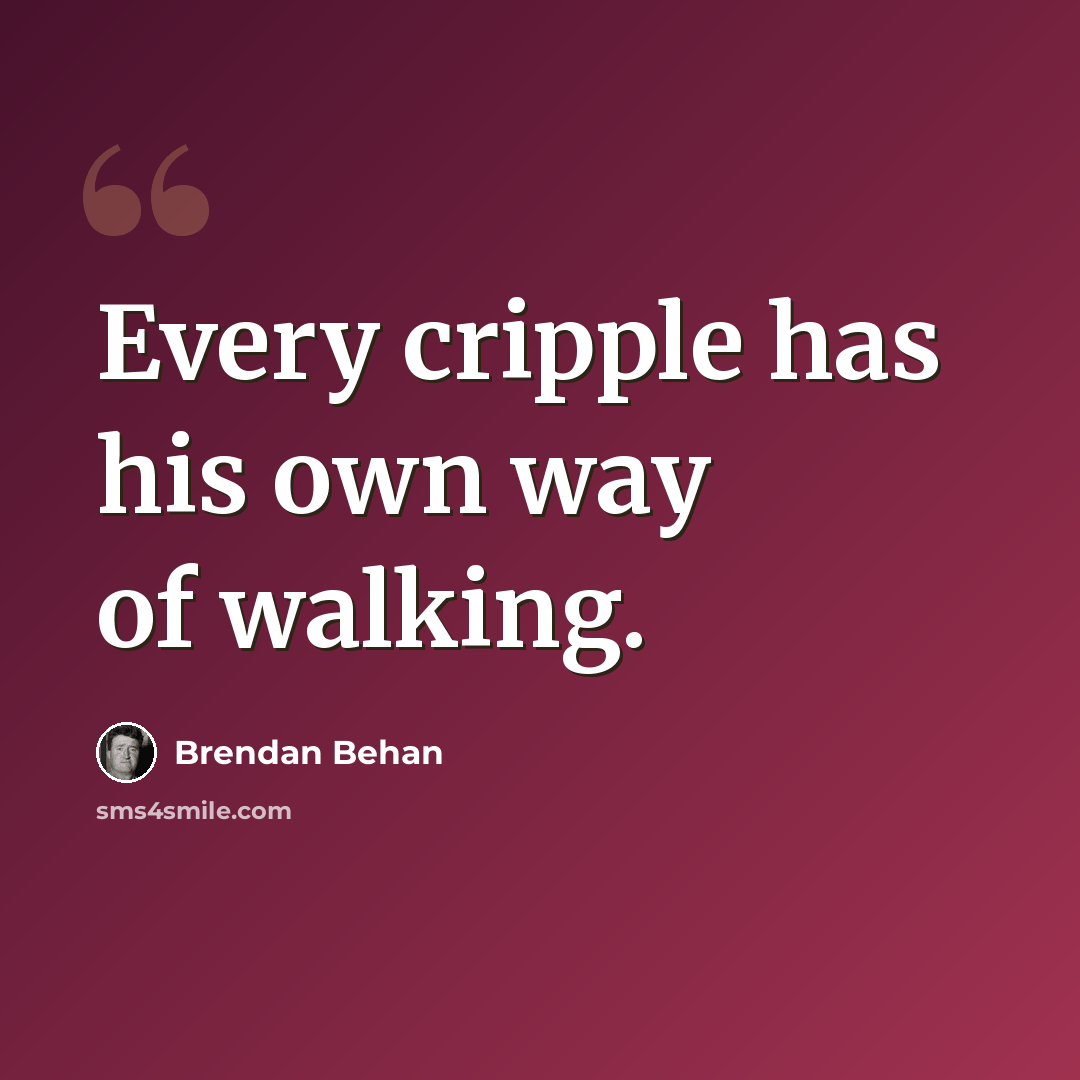 “Every cripple has his own way of walking.” quote by Brendan Behan