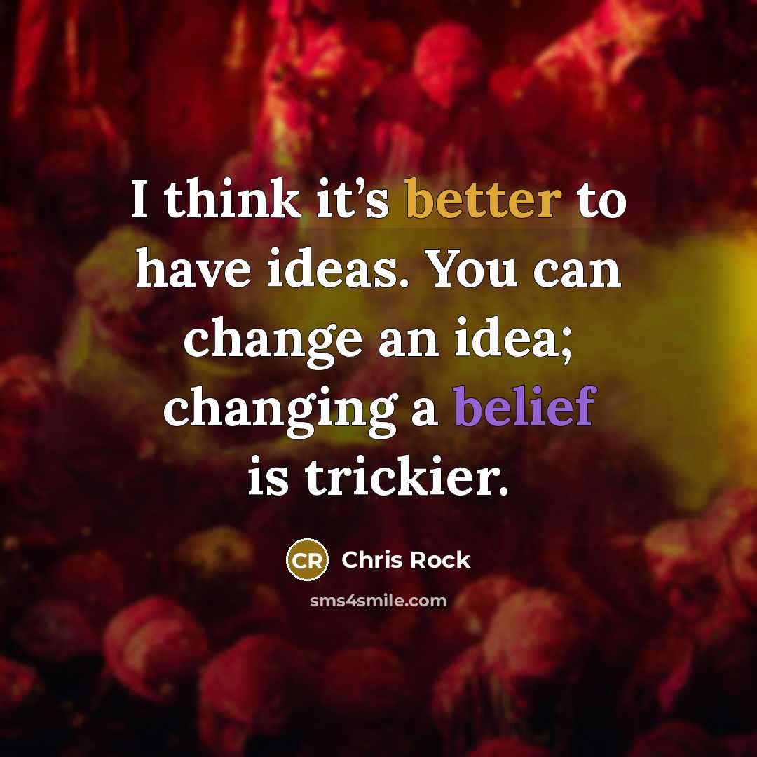 “I think it’s better to have ideas. You can change an idea; changing a belief is trickier.” quote by Chris Rock