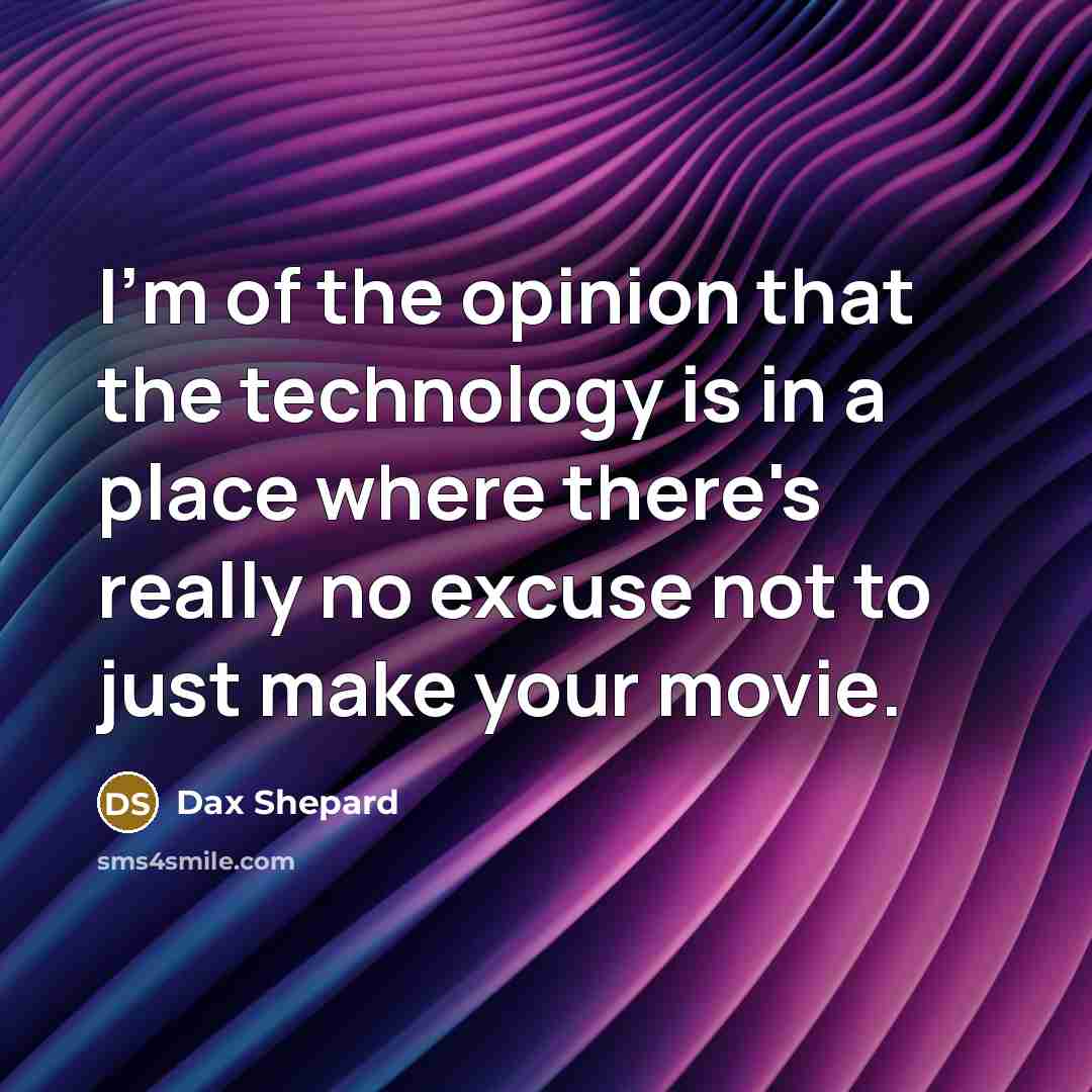 “I'm of the opinion that the technology is in a place where there's really no excuse not to just make your movie.” quote by Dax Shepard