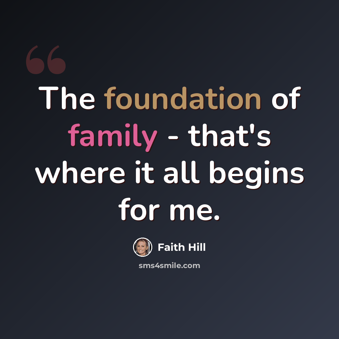 “The foundation of family - that's where it all begins for me.” quote by Faith Hill