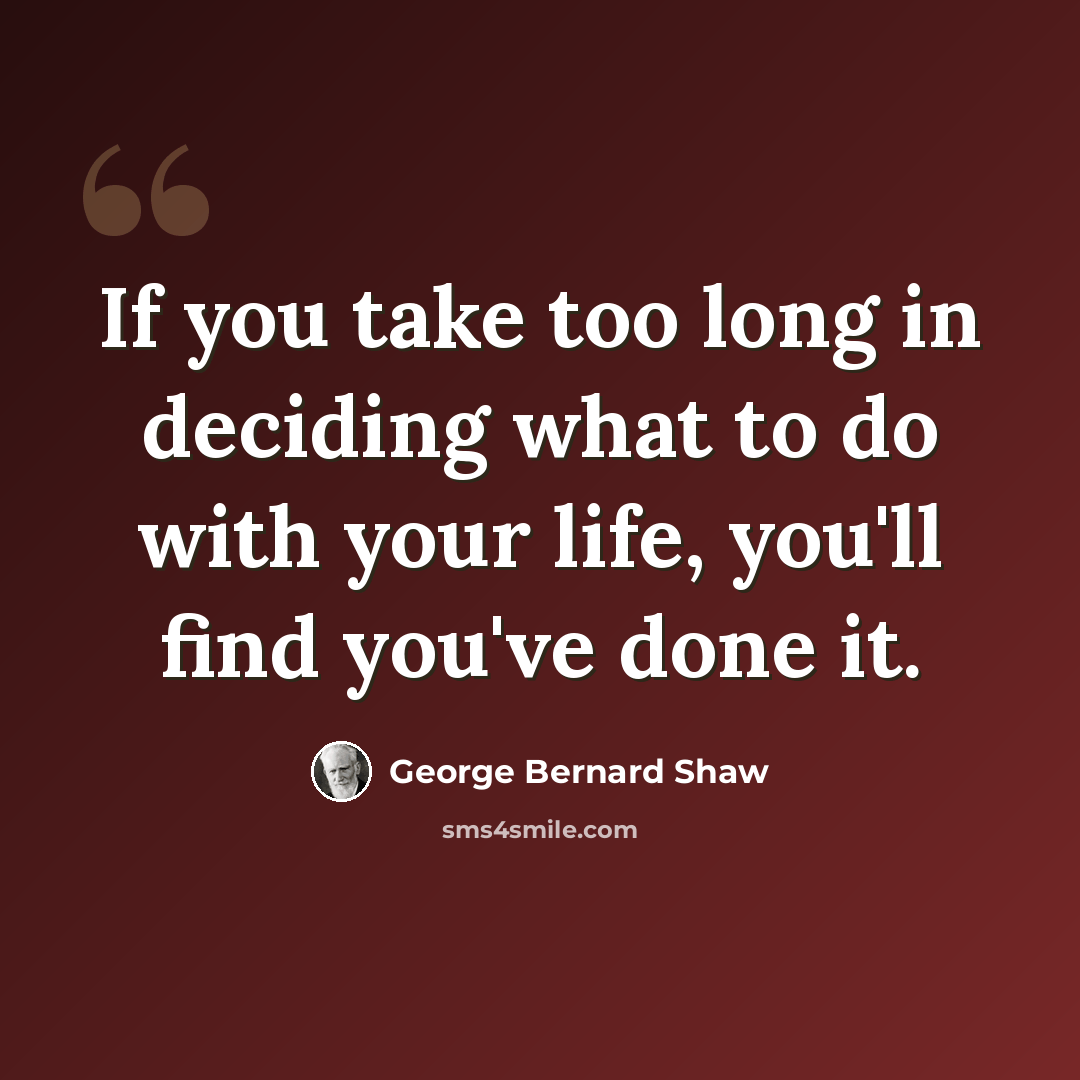“If you take too long in deciding what to do with your life, you'll find you've done it.” quote by George Bernard Shaw