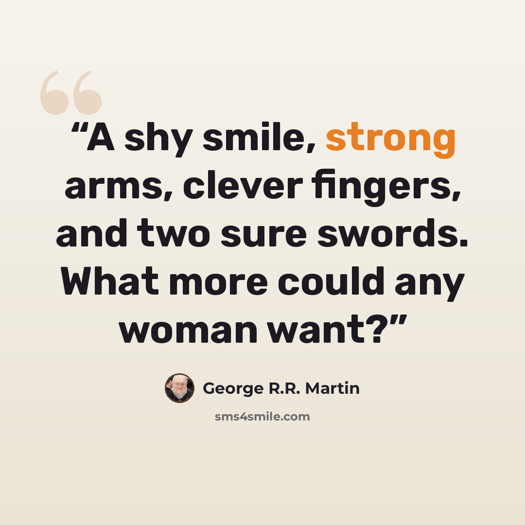 “A shy smile, strong arms, clever fingers, and two sure swords. What more could any woman want?” quote by George R.R. Martin