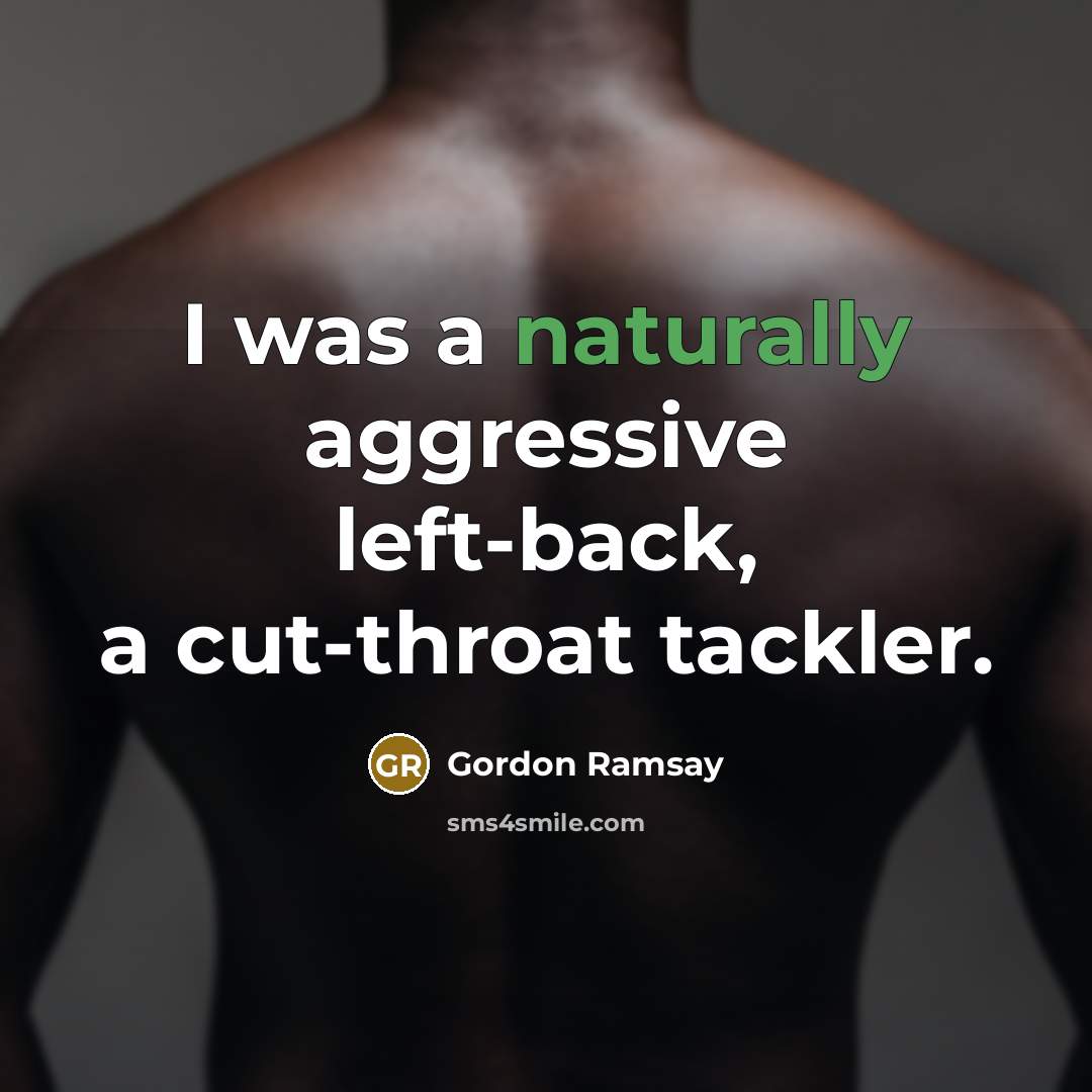 “I was a naturally aggressive left-back, a cut-throat tackler.” quote by Gordon Ramsay