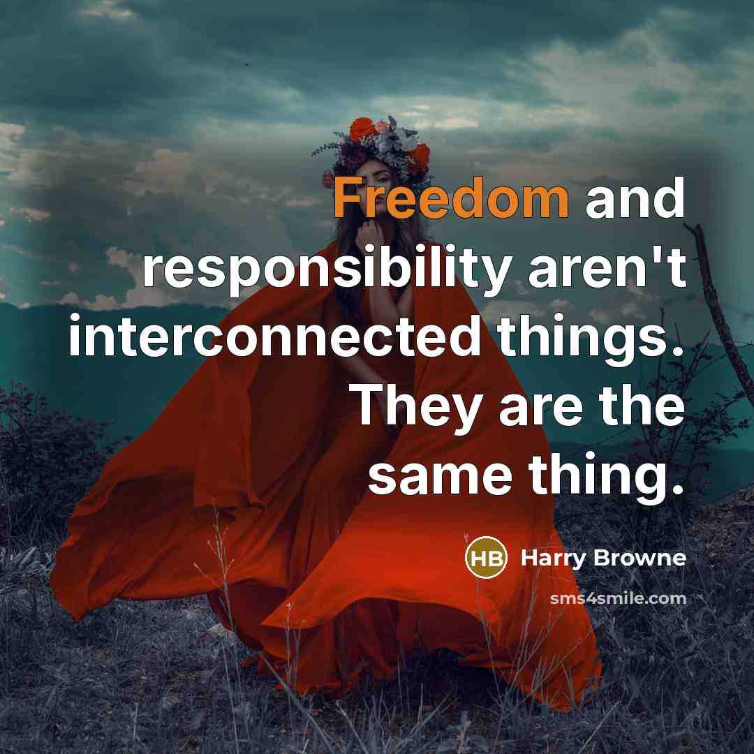 “Freedom and responsibility aren't interconnected things. They are the same thing.” quote by Harry Browne