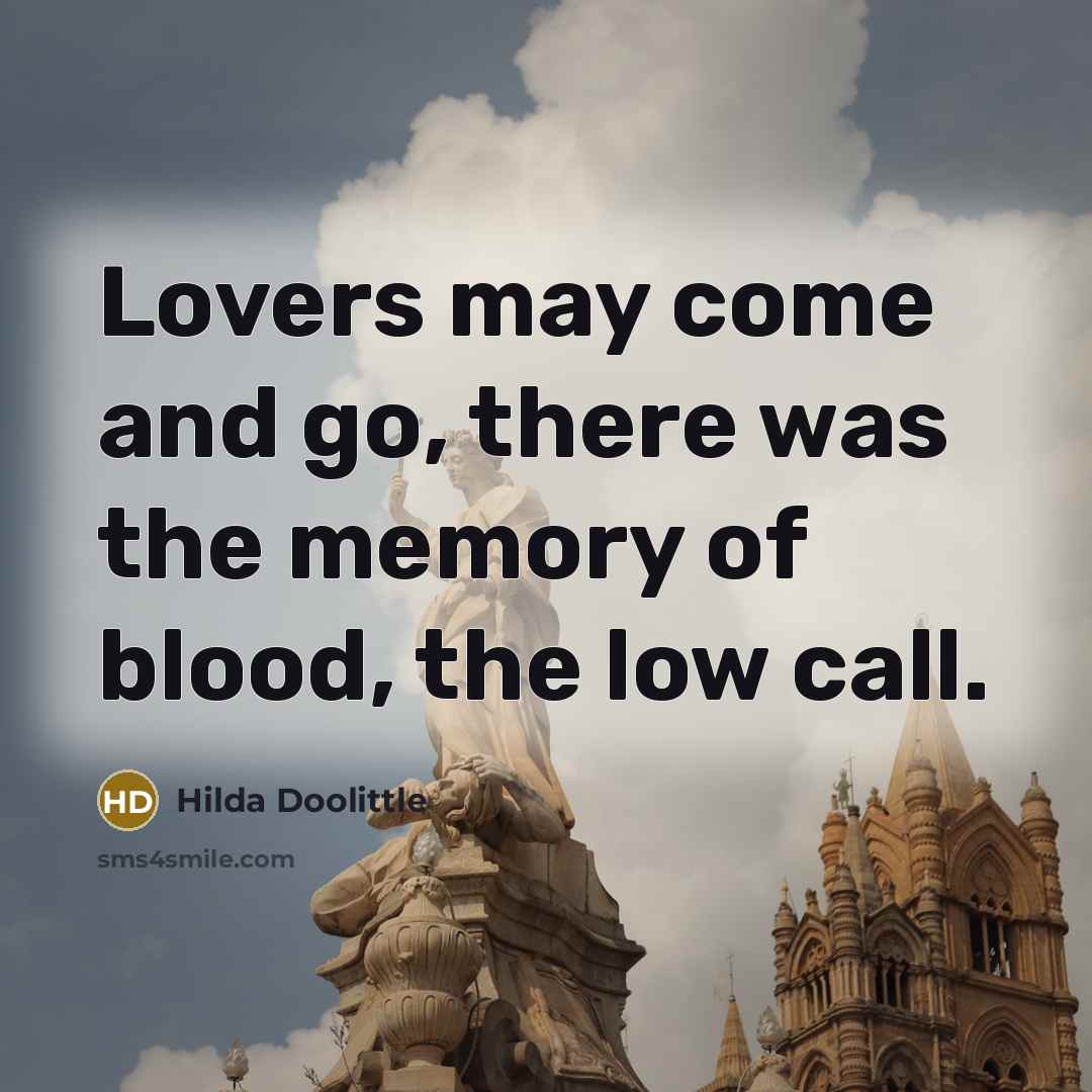 “Lovers may come and go, there was the memory of blood, the low call.” quote by Hilda Doolittle