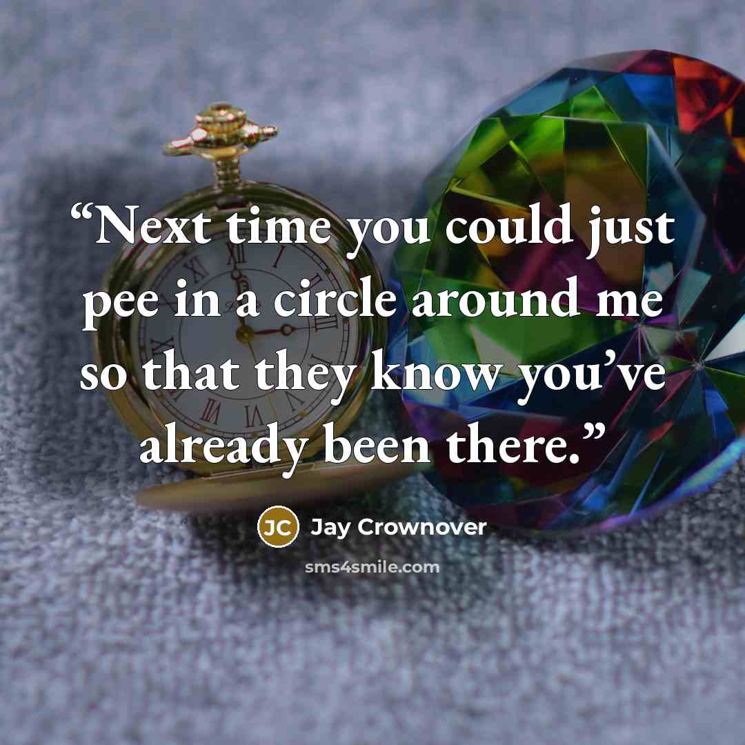 “Next time you could just pee in a circle around me so that they know you’ve already been there.” quote by Jay Crownover