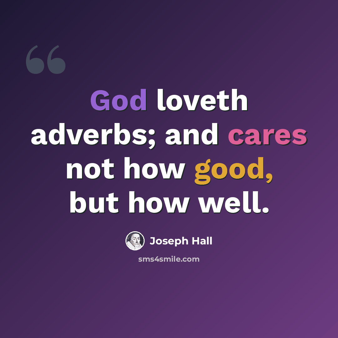 “God loveth adverbs; and cares not how good, but how well.” quote by Joseph Hall