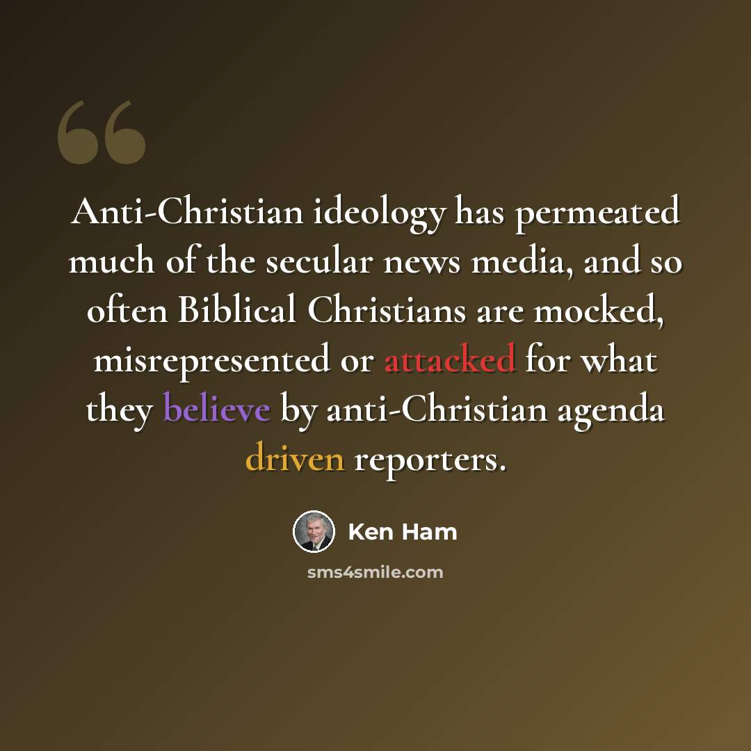 “Anti-Christian ideology has permeated much of the secular news media, and so often Biblical Christians are mocked, misrepresented or attacked for what they believe by anti-Christian agenda driven reporters.” quote by Ken Ham