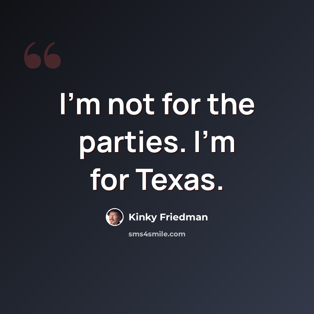 “I'm not for the parties. I'm for Texas.” quote by Kinky Friedman