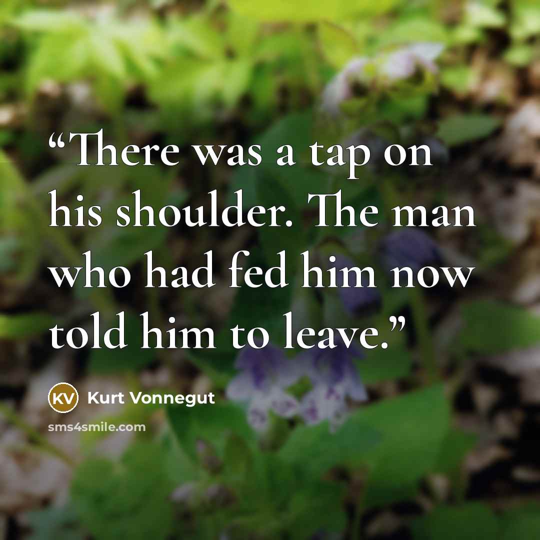“There was a tap on his shoulder. The man who had fed him now told him to leave.” quote by Kurt Vonnegut