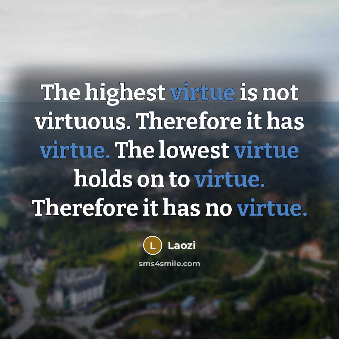 “The highest virtue is not virtuous. Therefore it has virtue. The lowest virtue holds on to virtue. Therefore it has no virtue.” quote by Laozi