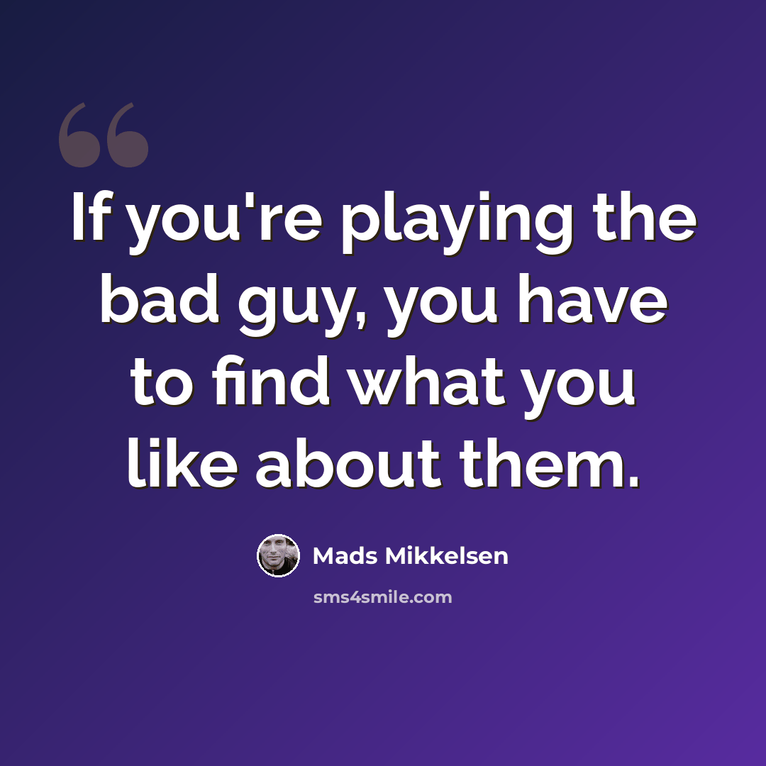 “If you're playing the bad guy, you have to find what you like about them.” quote by Mads Mikkelsen