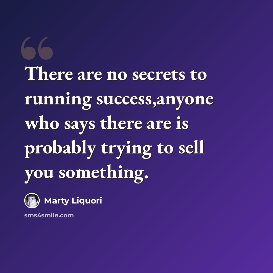 “There are no secrets to running success,anyone who says there are is probably trying to sell you something.” quote by Marty Liquori