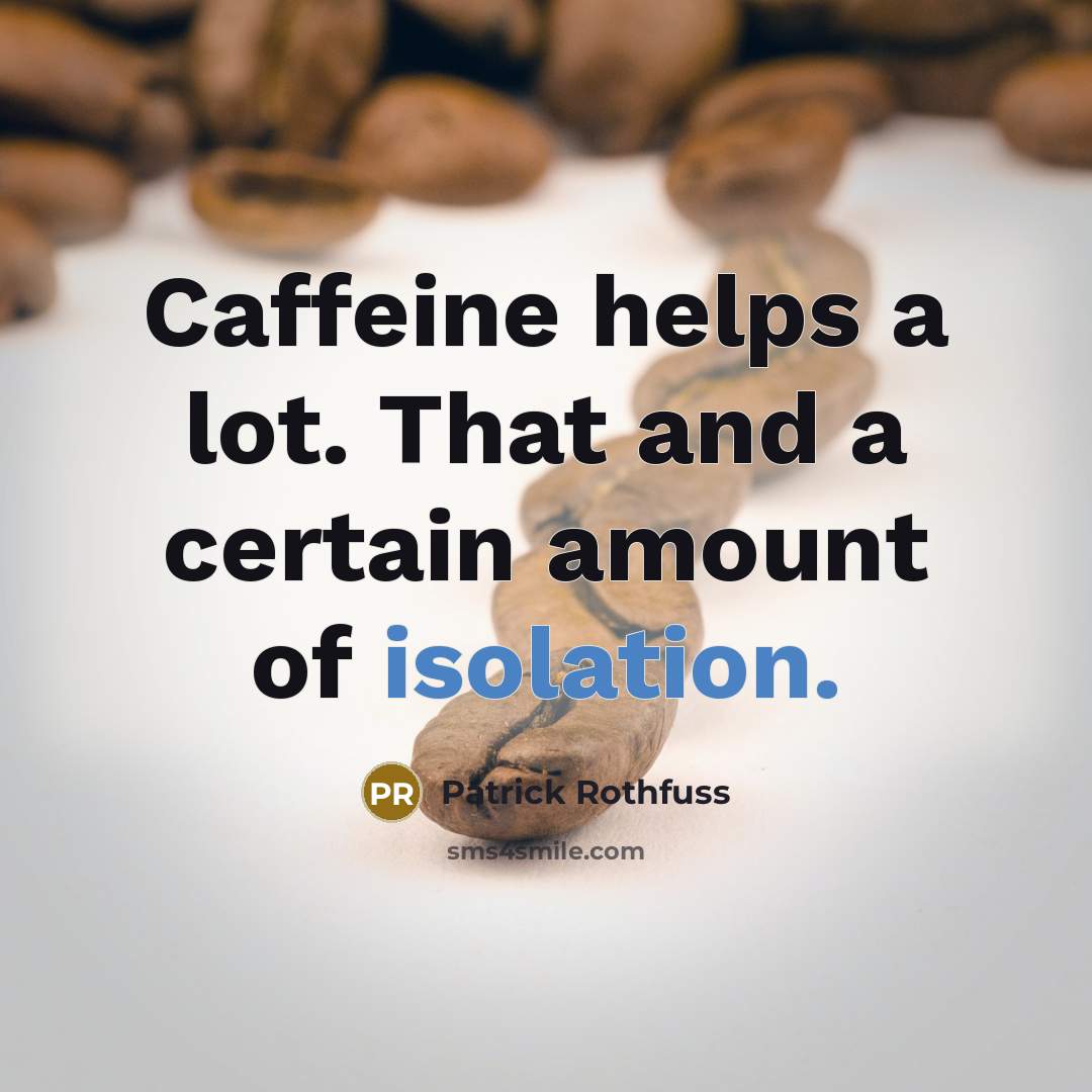 “Caffeine helps a lot. That and a certain amount of isolation.” quote by Patrick Rothfuss