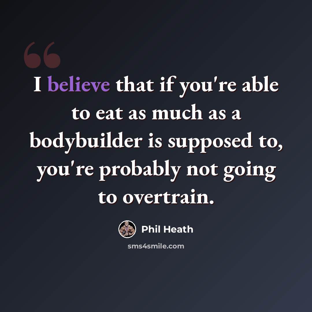 “I believe that if you're able to eat as much as a bodybuilder is supposed to, you're probably not going to overtrain.” quote by Phil Heath