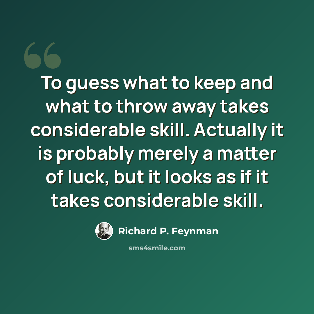 “To guess what to keep and what to throw away takes considerable skill. Actually it is probably merely a matter of luck, but it looks as if it takes considerable skill.” quote by Richard P. Feynman