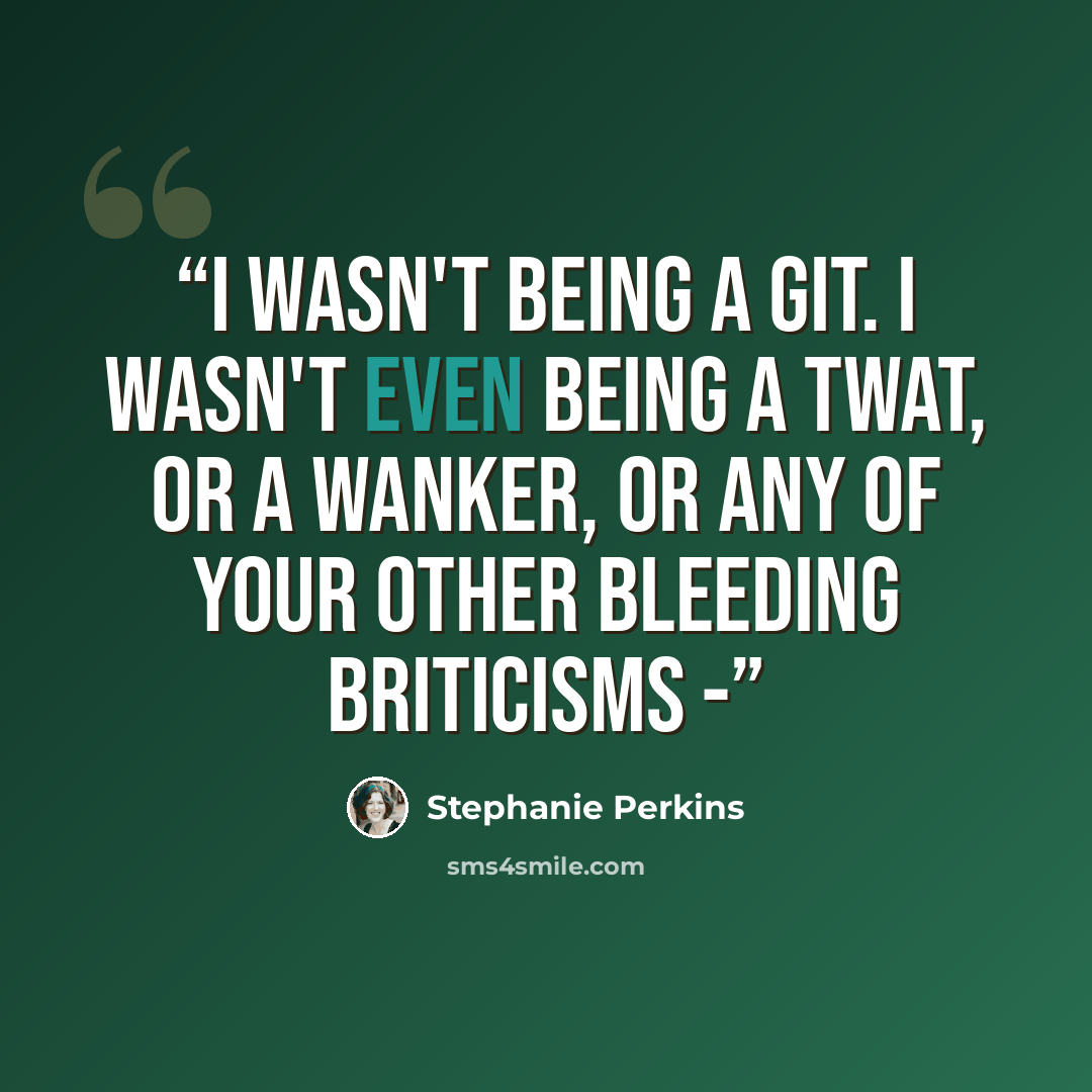 “I wasn't being a git. I wasn't even being a twat, or a wanker, or any of your other bleeding Briticisms -” quote by Stephanie Perkins