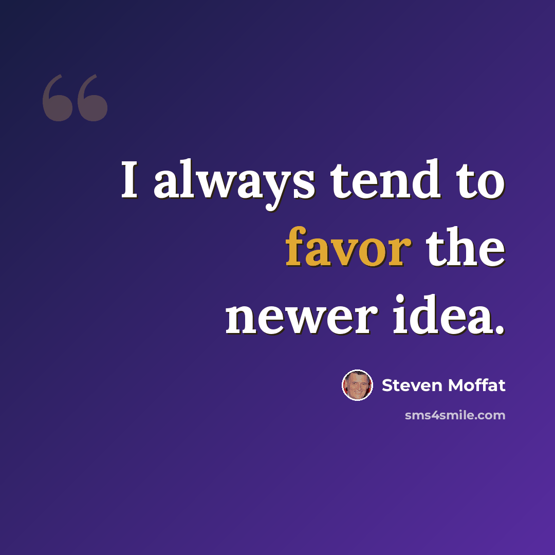 “I always tend to favor the newer idea.” quote by Steven Moffat