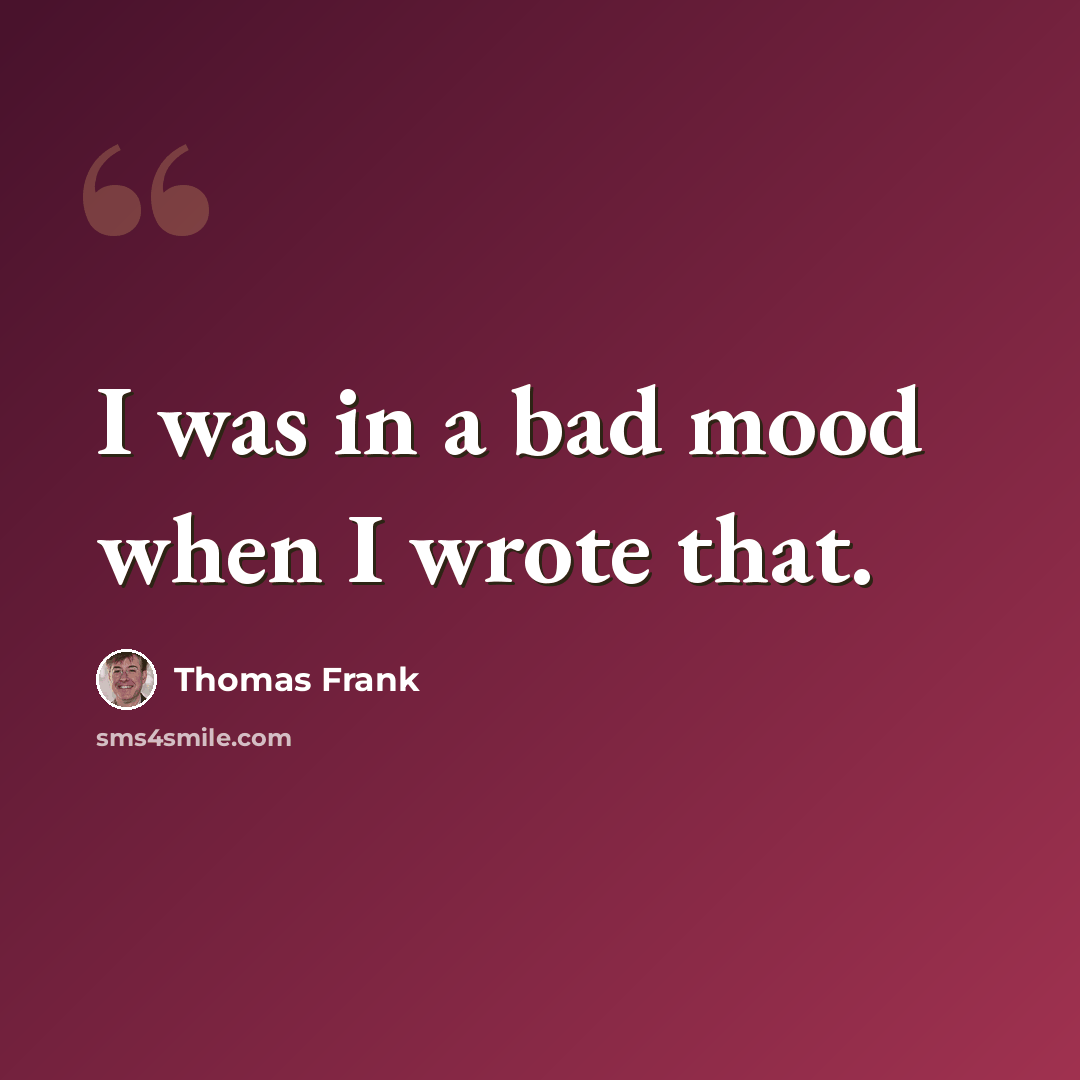 “I was in a bad mood when I wrote that.” quote by Thomas Frank