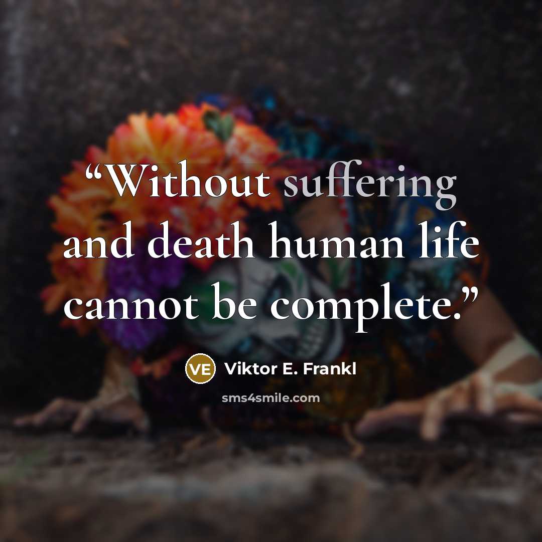 “Without suffering and death human life cannot be complete.” quote by Viktor E. Frankl