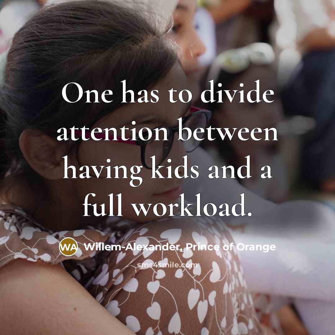 “One has to divide attention between having kids and a full workload.” quote by Willem-Alexander, Prince of Orange